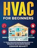 HVAC For Beginners: The Ultimate Guide to Understanding, Operating, and Servicing Heating, Ventilation, and Air Conditioning Systems | Residential and Commercial Insights