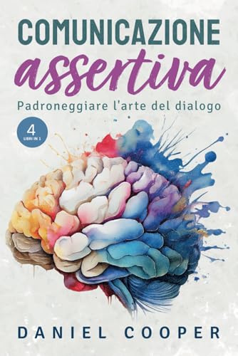 COMUNICAZIONE ASSERTIVA: 4 LIBRI IN 1 | Padroneggia l'arte del dialogo e dominare ogni conversazione