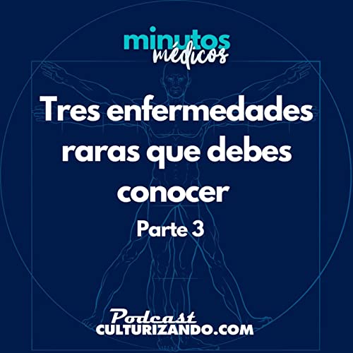E42 &bull; Tres enfermedades raras que debes conocer (parte 3) &bull; Medicina &bull; Culturizando