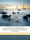  Épigraphie: Ou, Recueil Des Inscriptions Du Département Du Nord Ou Du Diocèse de Cambrai, Volume 8