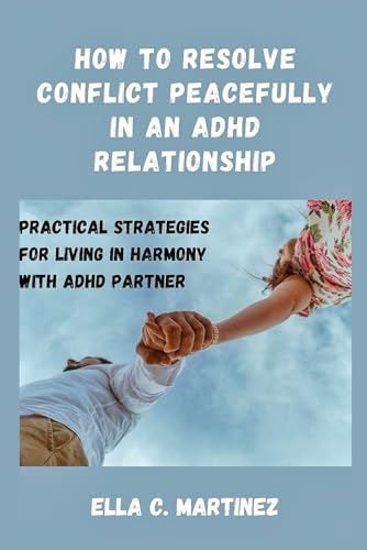 How to resolve conflict peacefully in an ADHD relationship: Practical strategies for living in harmony with ADHD partner (The ADHD Coach: A Guide to Success with ADHD)