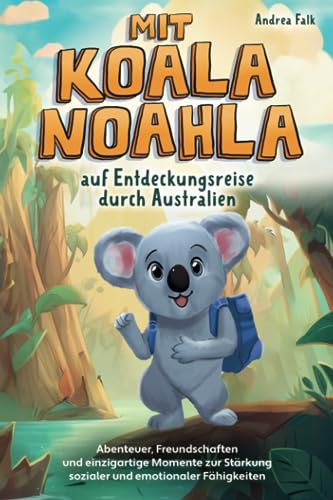 Mit Koala Noahla auf Entdeckungsreise durch Australien: Abenteuer, Freundschaften und einzigartige Momente zur Stärkung sozialer und emotionaler Fähigkeiten - Kinderbuch ab 8 Jahre