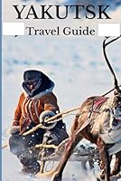 Yakutsk Travel Guide 2025/2026: Unlock the Secrets of the Coldest City on Earth B0F5MPYT56 Book Cover