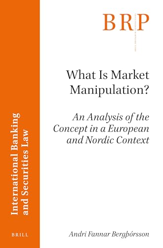 What is Market Manipulation?: An Analysis of the Concept in a European and Nordic Context (Brill Research Perspectives in International Banking and Securities Law)