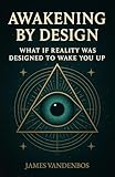 Awakening by Design: What if reality was designed to wake you up?