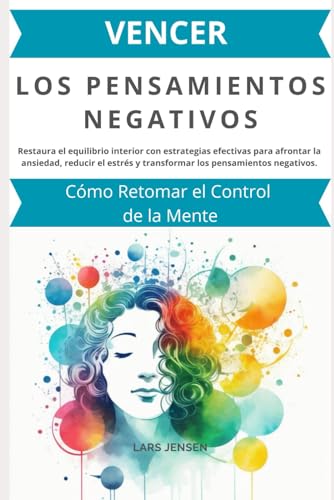 Vencer los Pensamientos Negativos: Cómo Retomar el Control de la Mente: Restaura el equilibrio interior con estrategias efectivas para afrontar la ansiedad