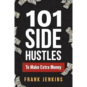 101 Side Hustles To Make Extra Money: From Freelancing, Online Selling, Creative Gigs, Real Estate, Passive Income, At-Home Opportunities, and Many More! Paperback – August 20, 2024