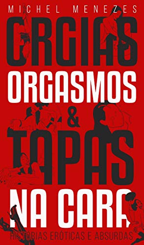 Orgias, Orgasmos & Tapas na Cara: histórias eróticas e absurdas
