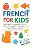 French for Kids: Learn 100+ Everyday Words with Pictures, English Meanings, and Pronunciation Help