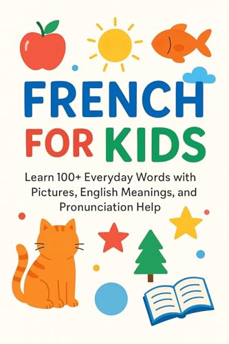 French for Kids: Learn 100+ Everyday Words with Pictures, English Meanings, and Pronunciation Help