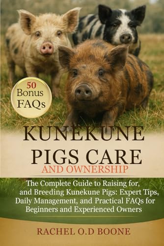 KUNEKUNE PIGS CARE AND OWNERSHIP: The Complete Guide to Raising, Caring for, and Breeding Kunekune Pigs: Expert Tips, Daily Management, and Practical FAQs for Beginners and Experienced Owners