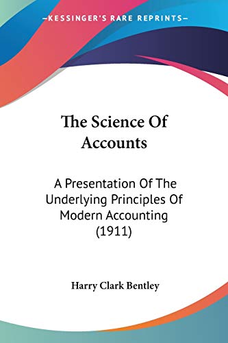 The Science Of Accounts: A Presentation Of The Underlying Principles Of Modern Accounting (1911)