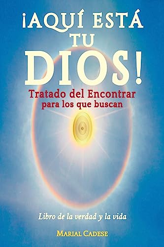 AQUI ESTA TU DIOS. Tratado del Encontrar para los que buscan: Libro de la verdad y la vida (Spanish Edition)