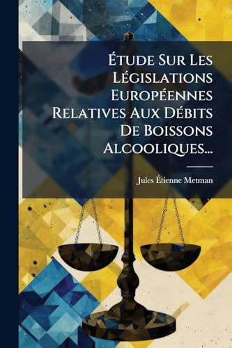 Étude Sur Les Législations Européennes Relatives Aux Débits De Boissons Alcooliques... (French Edition)