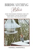 Birdwatching Bliss: How Feathered Friends Can Lift Your Spriit, Calm Your Mind, and Keep You Entertained B0F2Z3CV89 Book Cover