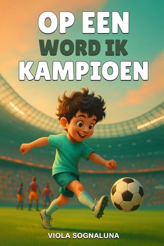 Op Een dag Word ik Kampioen: Een Boek over Voetbal voor kinderen, om de kracht, Passie en Magie van hun Eigen Dromen te Ontdekke