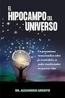 El Hipocampo del Universo: Un pensamiento neurocientífico sobre la creatividad y su poder transformador en nuestras vidas (Spanish Edition) B0DB874K9L Book Cover