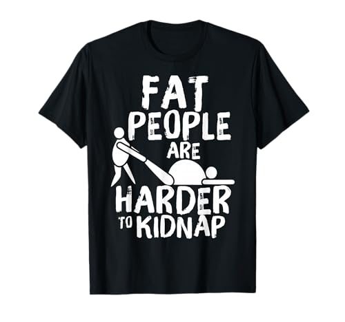 Fat People are Harder to Kidnap Funny Fat Guys T-Shirt