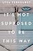 It's Not Supposed to Be This Way: Finding Unexpected Strength When Disappointments Leave You Shattered