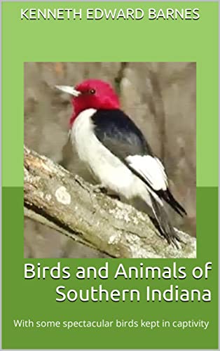 Birds and Animals of Southern Indiana: With some spectacular birds kept in captivity