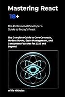 Mastering React 18+: The Complete Guide to Core Concepts, Modern Hooks, State Management, and Concurrent Features for 2025 and Beyond B0F5NL8973 Book Cover