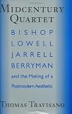 Midcentury Quartet: Bishop, Lowell, Jarrell, Berryman, and the Making of a Postmodern Aesthetic