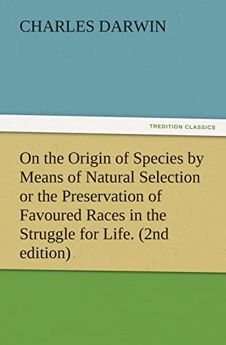 Image of On the Origin of Species by Means of Natural Selection or the Preservation of Favoured Races in the Struggle for Life. (2nd edition) (TREDITION CLASSICS)