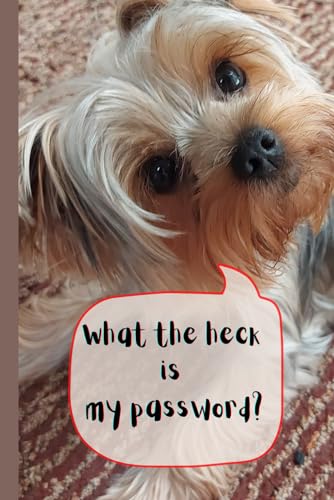 What The Heck Is My Password: Password Logbook Internet Password Keeper and Organizer: Cute Funny Yorkshire Terrier Yorkie Puppy Dog- Dog Lover Gift