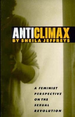 Anticlimax: A Feminist Perspective on the Sexual Revolution Anticlimax: A Feminist Perspective on the Sexual Revolution
