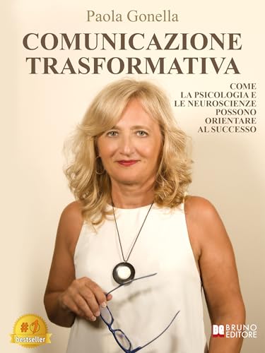 Comunicazione Trasformativa: Come La Psicologia E Le Neuroscienze Possono Orientare Al Successo (Ita