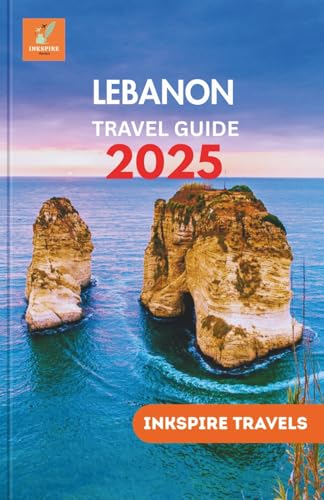 LEBANON Travel Guide 2025: Cultural Journeys, Hidden Destinations, Local Cuisine, and Practical Itineraries for Unforgettable Middle East Adventures