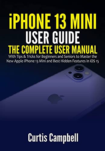 iPhone 13 Mini User Guide: The Complete User Manual with Tips & Tricks for Beginners and Seniors to