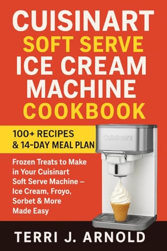 Cuisinart Soft Serve Ice Cream Machine Cookbook: 100+ Frozen Treats to Make in Your Cuisinart Soft Serve Machine – Ice Cream