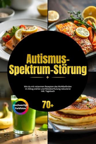 Autismus-Spektrum-Störung: Wie du mit reizarmen Rezepten das Wohlbefinden im Alltag stärkst und Reizüberflutung reduzierst inkl. Tagebuch