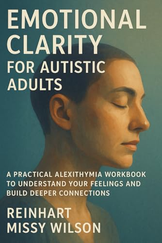 Emotional Clarity for Autistic Adults: A Practical Alexithymia Workbook to Understand Your Feelings and Build Deeper Connections
