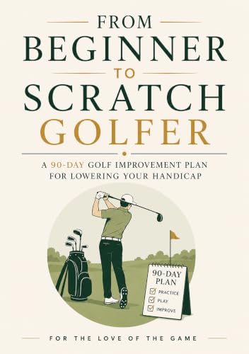 From Beginner to Scratch Golfer: A 90-Day Golf Improvement Plan for Lowering Your Handicap (For The Love Of The Game Book 27) (English Edition)