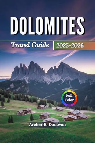 DOLOMITES TRAVEL GUIDE 2025 – 2026: Discover the Breathtaking Italian Alps with Maps