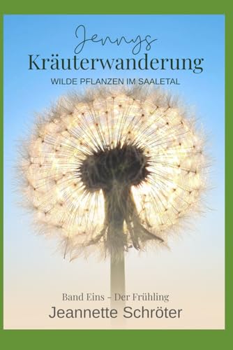 Jennys Kräuterwanderung: Wilde Pflanzen im Saaletal: Wilde Pflanzen im Saaletal Band 1 Der Frühling