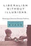 Liberalism without Illusions: Renewing an American Christian Tradition
