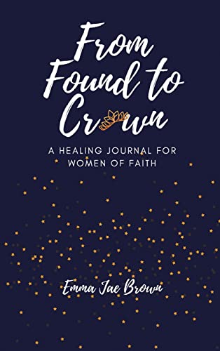 From Found to Crown: A Healing Journal for Women of Faith