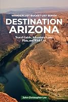 Destination Arizona: Travel and Adventure Guide Exploring Different Regions plus FREE BONUS- 51 Top Arizona Bucket List Places and 5 Arizona Regional Recipes (Wanderlust Bucket List) 1967046050 Book Cover