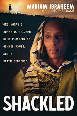 Shackled: One Woman’s Dramatic Triumph Over Persecution, Gender Abuse, and a Death Sentence
