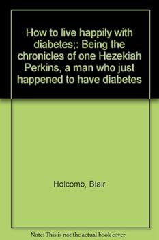 Unknown Binding How to live happily with diabetes;: Being the chronicles of one Hezekiah Perkins, a man who just happened to have diabetes Book