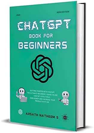 CHATGPT BOOK FOR BEGINNERS: Getting Started with ChatGPT, The Ultimate Beginner's Guide to Use ChatGPT Effectively, Earn Money and Increase Your Productivity 10x