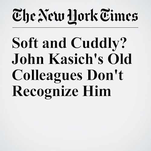 Soft and Cuddly? John Kasich's Old Colleagues Don't Recognize Him cover art
