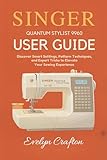 Singer Quantum Stylist 9960 User Guide: Discover Smart Settings, Pattern Techniques, and Expert Tricks to Elevate Your Sewing Experience (English Edition)