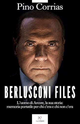 Berlusconi files. L'uomo di Arcore, la sua storia: memoria portatile per chi c'era e chi non c'era