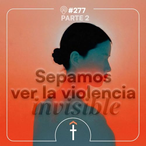 #276 - Sepamos ver la violencia invisible | II Parte