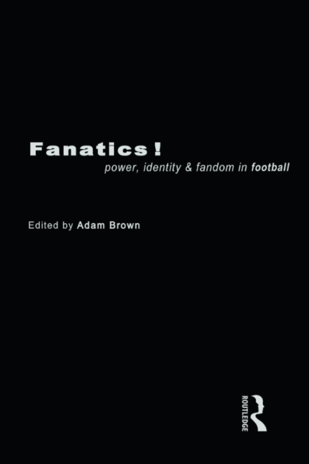 Fanatics: Power, Identity and Fandom in Football,Adam Brown