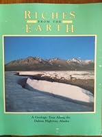 Riches from the Earth: A Geologic Tour of the Dalton Highway, Alaska 0930931106 Book Cover